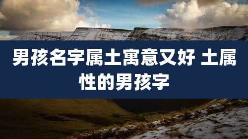 男孩名字属土寓意又好 土属性的男孩字