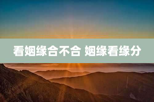 看姻缘合不合 姻缘看缘分