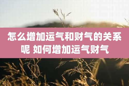 怎么增加运气和财气的关系呢 如何增加运气财气