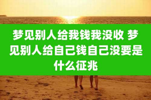 梦见别人给我钱我没收 梦见别人给自己钱自己没要是什么征兆