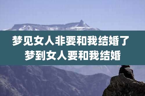 梦见女人非要和我结婚了 梦到女人要和我结婚