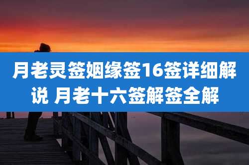 月老灵签姻缘签16签详细解说 月老十六签解签全解