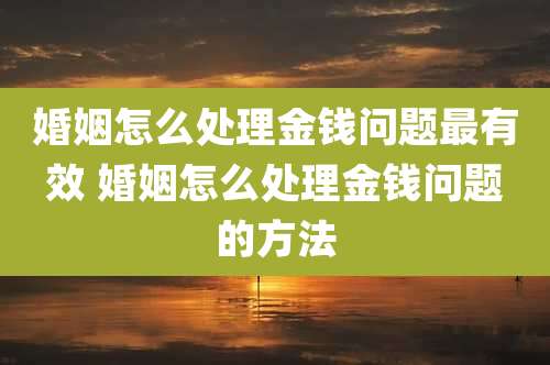 婚姻怎么处理金钱问题最有效 婚姻怎么处理金钱问题的方法
