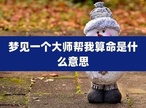 梦见一个大师帮我算命是什么意思