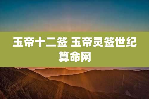 玉帝十二签 玉帝灵签世纪算命网