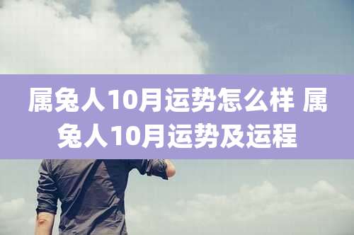 属兔人10月运势怎么样 属兔人10月运势及运程