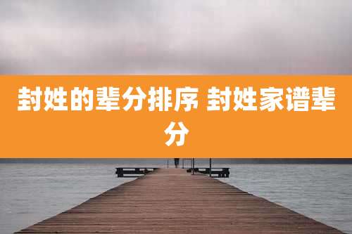 封姓的辈分排序 封姓家谱辈分