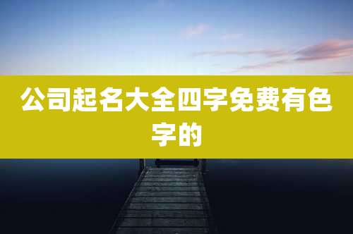 公司起名大全四字免费有色字的