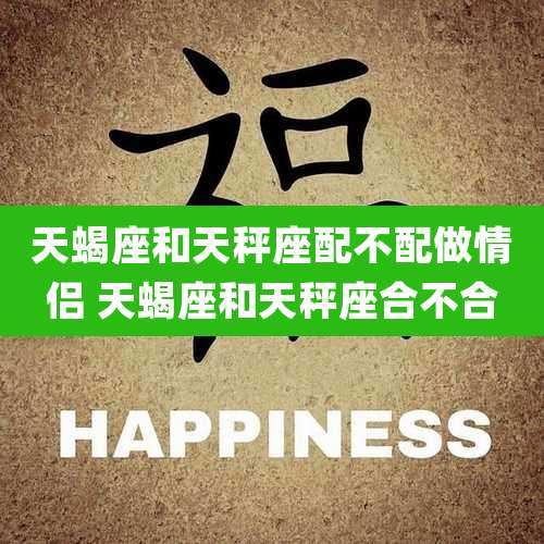天蝎座和天秤座配不配做情侣 天蝎座和天秤座合不合