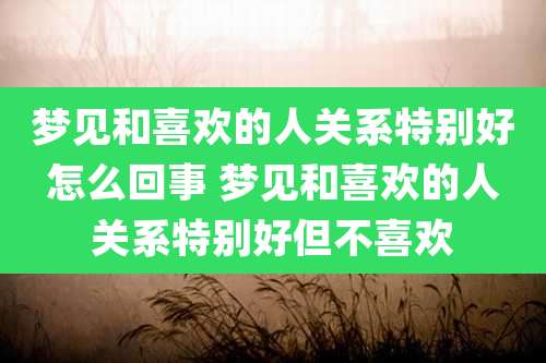 梦见和喜欢的人关系特别好怎么回事 梦见和喜欢的人关系特别好但不喜欢