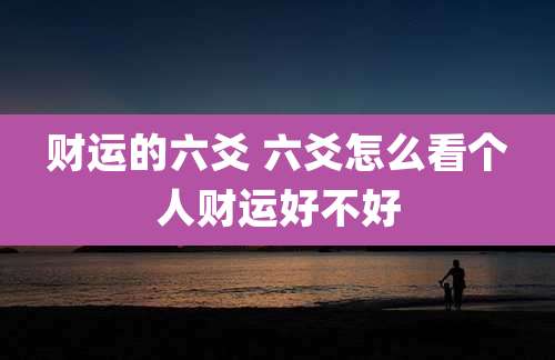 财运的六爻 六爻怎么看个人财运好不好