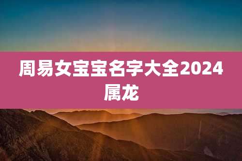 周易女宝宝名字大全2024属龙