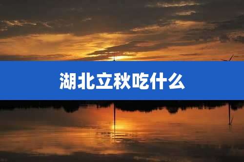 湖北立秋吃什么