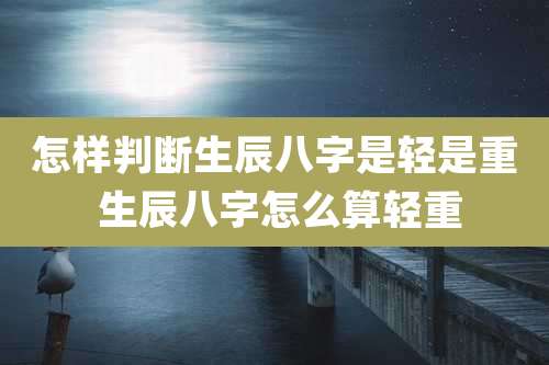 怎样判断生辰八字是轻是重 生辰八字怎么算轻重