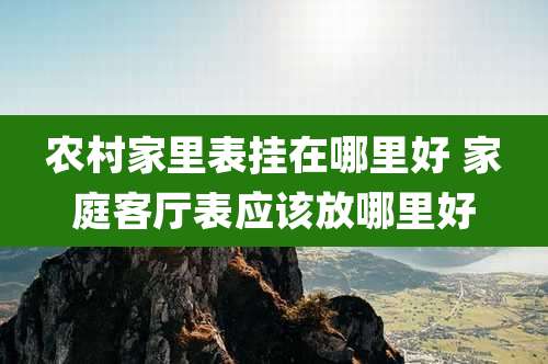 农村家里表挂在哪里好 家庭客厅表应该放哪里好