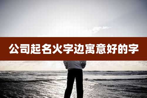 公司起名火字边寓意好的字