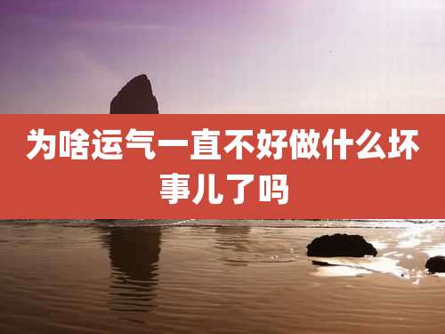 为啥运气一直不好做什么坏事儿了吗