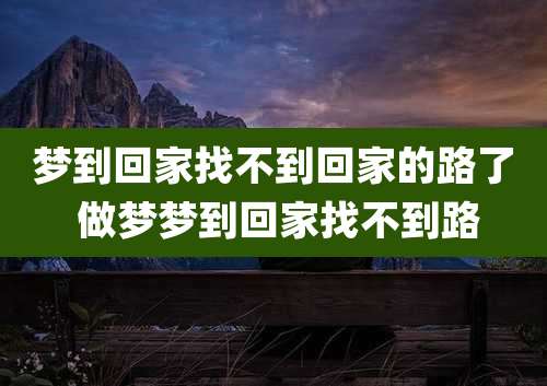 梦到回家找不到回家的路了 做梦梦到回家找不到路