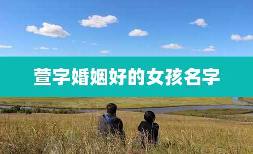 萱字婚姻好的女孩名字