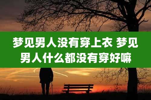 梦见男人没有穿上衣 梦见男人什么都没有穿好嘛