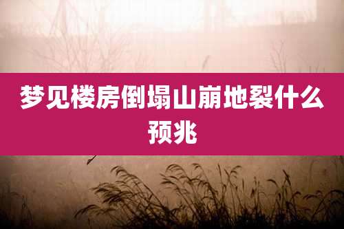梦见楼房倒塌山崩地裂什么预兆