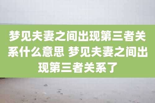 梦见夫妻之间出现第三者关系什么意思 梦见夫妻之间出现第三者关系了