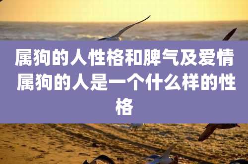 属狗的人性格和脾气及爱情 属狗的人是一个什么样的性格