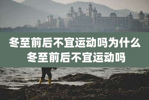 冬至前后不宜运动吗为什么 冬至前后不宜运动吗