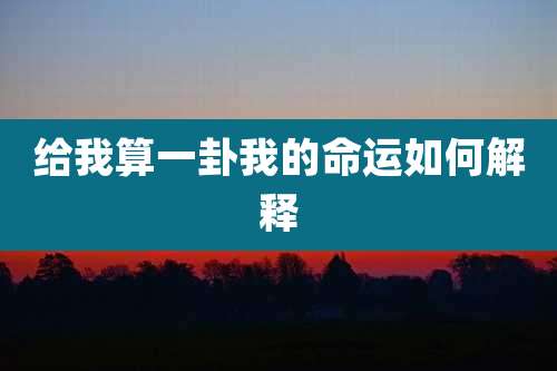 给我算一卦我的命运如何解释