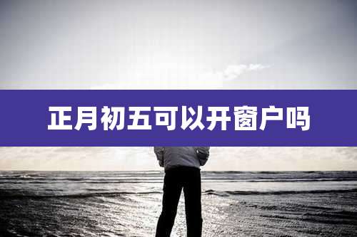 正月初五可以开窗户吗