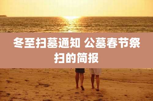 冬至扫墓通知 公墓春节祭扫的简报