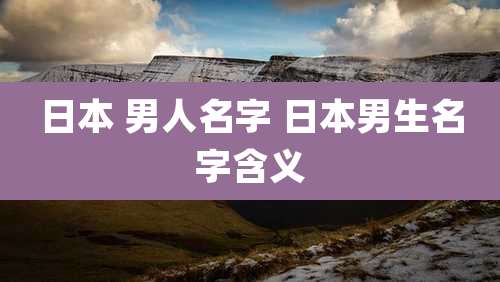 日本 男人名字 日本男生名字含义