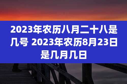 2023年农历八月二十八是几号 2023年农历8月23日是几月几日