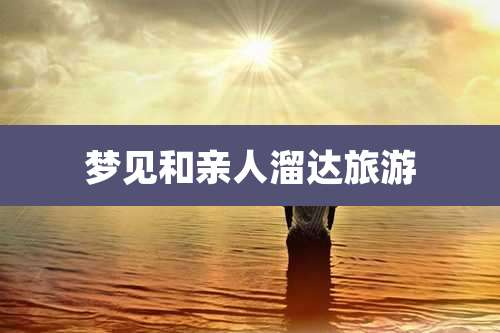 梦见和亲人溜达旅游