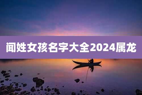 闻姓女孩名字大全2024属龙