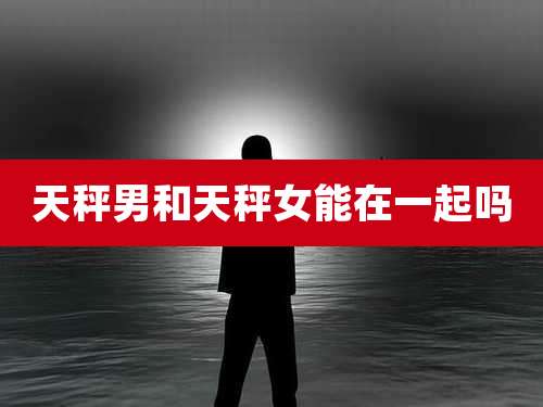 天秤男和天秤女能在一起吗