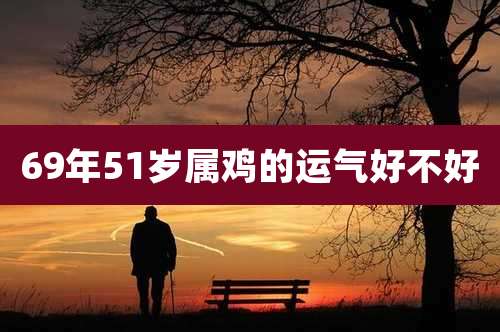 69年51岁属鸡的运气好不好