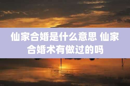 仙家合婚是什么意思 仙家合婚术有做过的吗