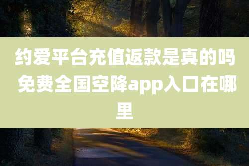 约爱平台充值返款是真的吗 免费全国空降app入口在哪里