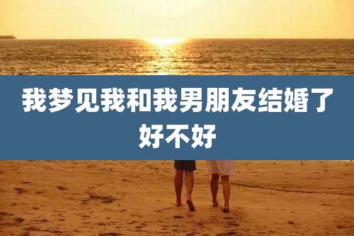 我梦见我和我男朋友结婚了好不好