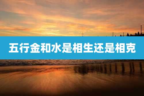 五行金和水是相生还是相克