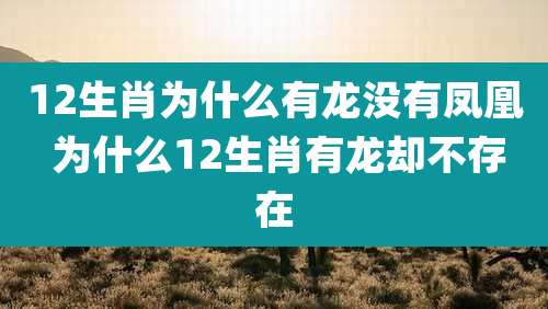 12生肖为什么有龙没有凤凰 为什么12生肖有龙却不存在