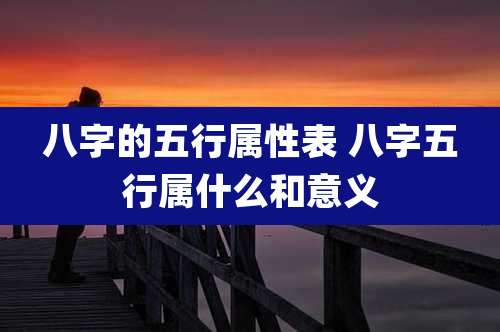 八字的五行属性表 八字五行属什么和意义