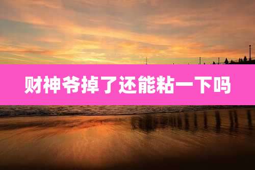 财神爷掉了还能粘一下吗