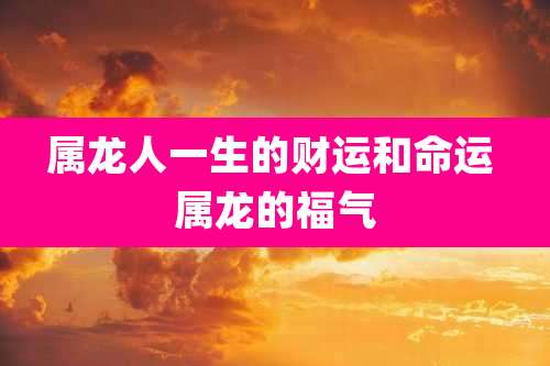 属龙人一生的财运和命运 属龙的福气