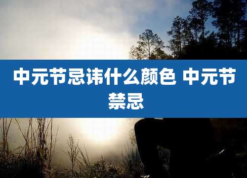 中元节忌讳什么颜色 中元节 禁忌