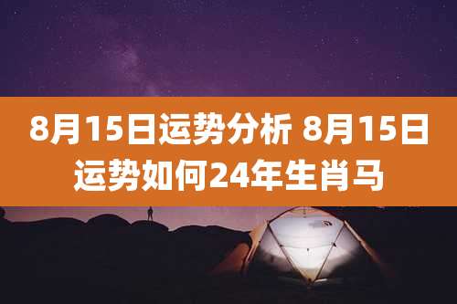 8月15日运势分析 8月15日运势如何24年生肖马