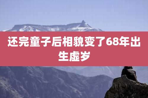 还完童子后相貌变了68年出生虚岁