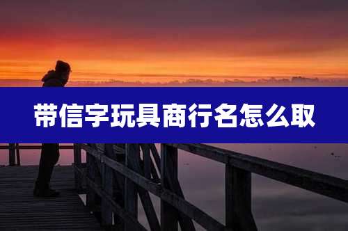 带信字玩具商行名怎么取