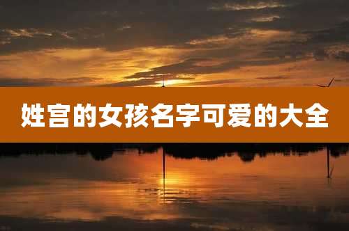 姓宫的女孩名字可爱的大全